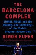 The Barcelona Complex: Lionel Messi and the Making--and Unmaking--of the World's Greatest Soccer Club