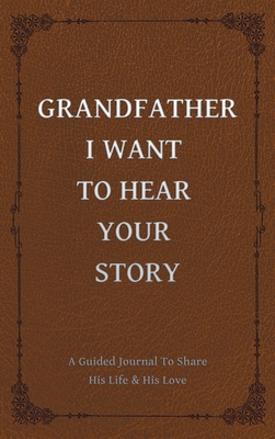 Grandfather, I Want to Hear Your Story: A Grandfather's Guided Journal to Share His Life and His Love