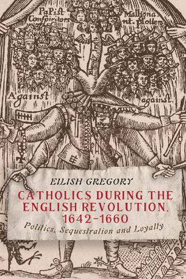 Catholics during the English Revolution, 1642-1660: Politics, Sequestration and Loyalty (Hardcover)