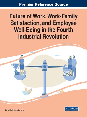 Future of Work, Work-family Satisfaction, and Employee Well-being in the Fourth Industrial Revolution (Advances in Human Resources Management and Organizational Development, 1)