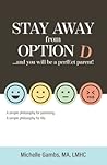 Stay Away from Option D...and You Will Be a Perfect Parent: A Simple Philosophy for Parenting. A Simple Philosophy for Life. Stay Away from Option D...and You Will Be a Perfect Parent: A Simple Philosophy for Parenting. A Simple Philosophy for Life.