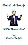 Donald J. Trump Will You Please Go Now! Donald J. Trump Will You Please Go Now!