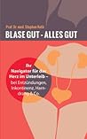 Blase gut - alles gut: Ihr Navigator für das Herz im Unterleib - bei Entzündungen, Inkontinenz, Harndrang & Co