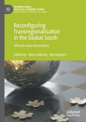 Reconfiguring Transregionalisation in the Global South: African-Asian Encounters (International Political Economy Series)