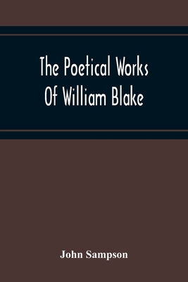 The Poetical Works Of William Blake; A New And Verbatim Text From The Manuscript Engraved And Letterpress Originals With Variorum Readings And Bibliographical Notes And Prefaces