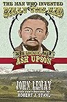 The Man Who Invented Billy the Kid: The Authentic Life of Ash Upson