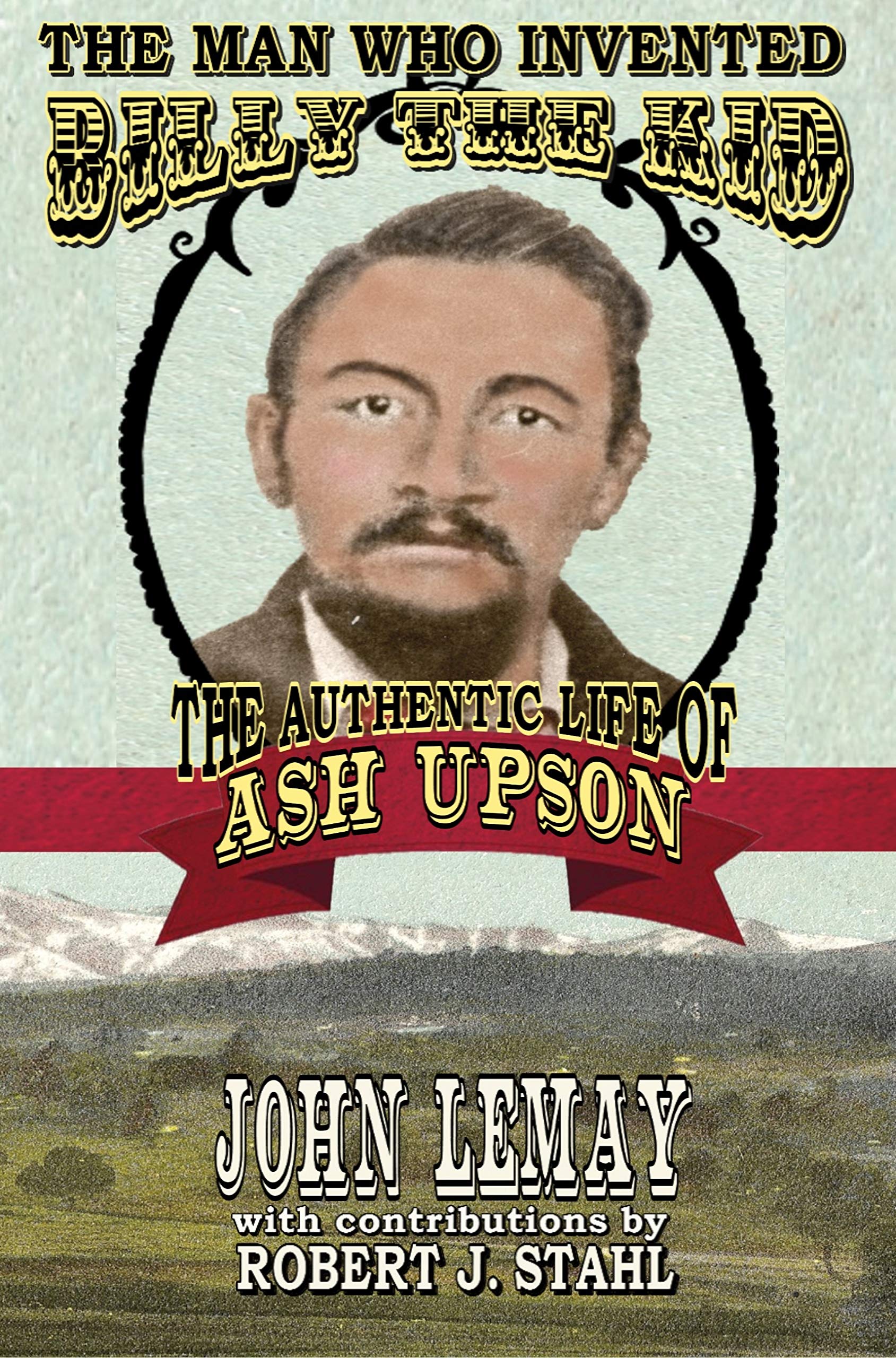 The Man Who Invented Billy the Kid: The Authentic Life of Ash Upson (Kindle Edition)
