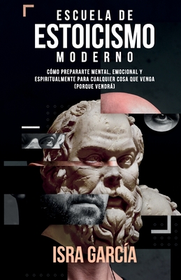 Escuela de Estoicismo Moderno: Cómo prepararte mental, emocional y espiritualmente para cualquier cosa que venga (porque vendrá) (Spanish Edition)