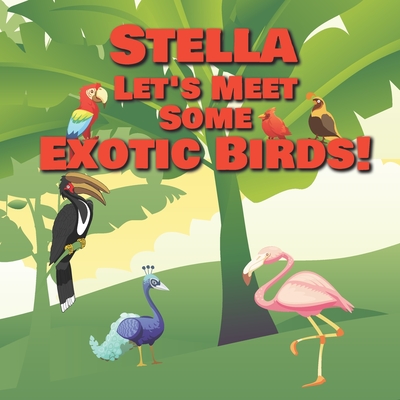 Stella Let’s Meet Some Exotic Birds!: Personalized Kids Books with Name - Tropical & Rainforest Birds for Children Ages 1-3