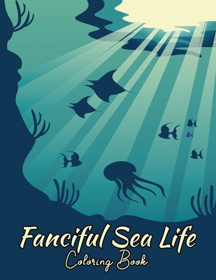 Fanciful Sea Life Coloring Book: Ocean Creatures For Adults, Teens & Kids | Fantasy Animals | Nature Paraside