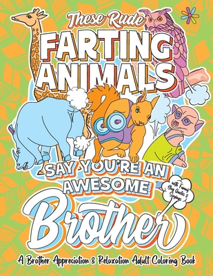 These Rude Farting Animals Say You're An Awesome Brother - A Brother Appreciation & Relaxation Adult Coloring Book: Funny Encouragement and ... Joke Quotes & Sayings Color Activity Book