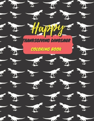 Happy Thanksgiving dinosaur coloring book: best Thanksgiving dinosaur coloring book for kids - amazing baby thanksgiving book - childrens thanksgiving books 2-4 - Coloring Book for Kids - Happy Thanksgiving Coloring Book for Kids -Thanksgiving Gifts