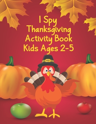 I Spy Thanksgiving Activity Book for Kids Ages 2-5: Thanksgiving Gift idea For Toddler Preschool and Kindergarteners A Fun Activity Coloring Book