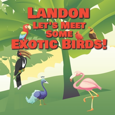 Landon Let’s Meet Some Exotic Birds!: Personalized Kids Books with Name - Tropical & Rainforest Birds for Children Ages 1-3