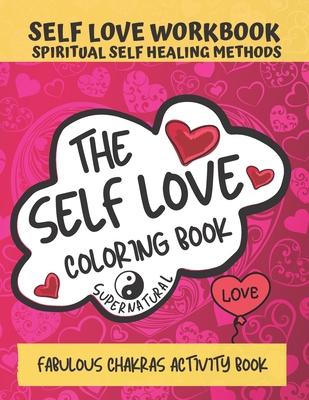 The Self Love Coloring Book, Self Love Workbook, Spiritual Self Healing Methods: Fabulous chakras activity book, Journey self love through listening to physical, emotional and mental body with self reflection, coloring therapies & powerful affirmations
