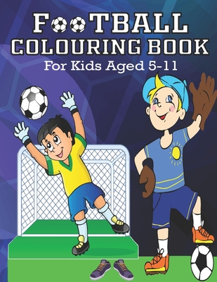 FOOTBALL COLORING BOOK, For Kids Aged 5-11: Amazing Soccer Or Football Coloring Book