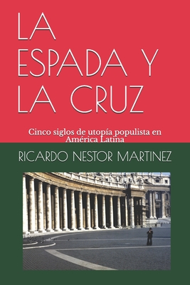 LA ESPADA Y LA CRUZ: Cinco siglos de utopía populista en América Latina (Spanish Edition)
