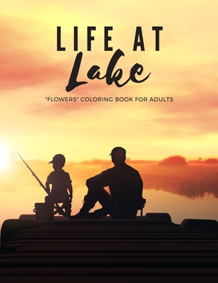 Life at Lake: "FLOWERS" Coloring Book for Adults, Large Print, Ability to Relax, Brain Experiences Relief, Lower Stress Level, Negative Thoughts Expelled, Achieve Mindfulness