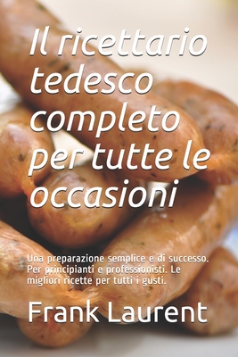 Il ricettario tedesco completo per tutte le occasioni: Una preparazione semplice e di successo. Per principianti e professionisti. Le migliori ricette per tutti i gusti. (Italian Edition)