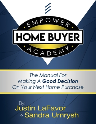 EMPOWER Home Buyer Academy: The Manual For Making A Good Decision On Your Next Home Purchase