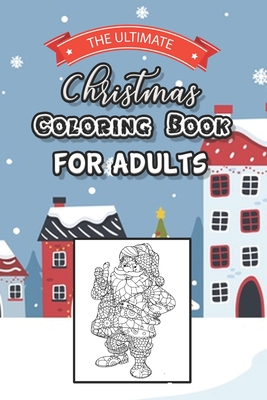 The Ultimate Christmas Coloring Book For Adults: A Festive Coloring Book for Adults, Seniors, Children Relaxation