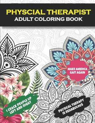 Physical Therapist Adult Coloring Book: Funny Physical Therapist Gift| Physical Therapy Gift For Women and Men (PT Gift)| Assistant, Student Graduation, Appreciation and Retirement Gift