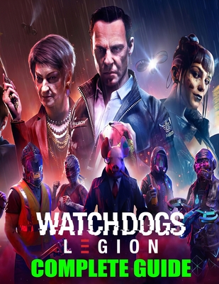 Watch Dogs Legion: COMPLETE GUIDE: Best Guide, Walkthrough, Tips and Hints to Become a Pro Player