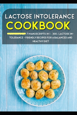 Lactose Intolerance Cookbook: 7 Manuscripts in 1 - 300+ Lactose intolerance - friendly recipes for a balanced and healthy diet