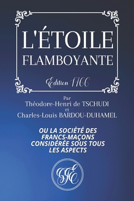L'�toile Flamboyante: Ou la Soci�t� des Franc-Ma�on Consid�r�e sous tous les Aspects - �dition de 1766 - Par Th�odore-Henri de Tschudi et Charles-Louis Bardou-Duhamel