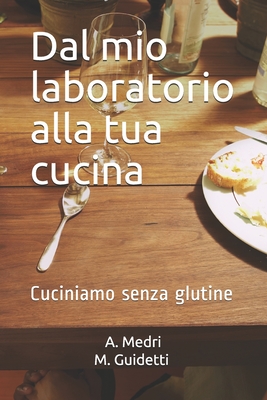 Dal mio laboratorio alla tua cucina: Cuciniamo senza glutine (Italian Edition)