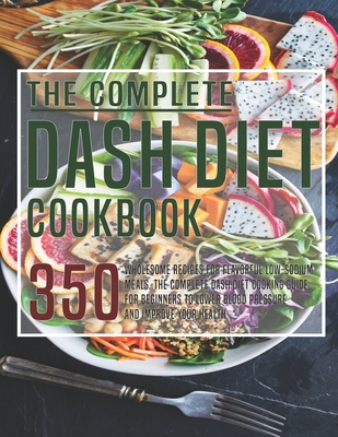 The Complete Dash Diet Cookbook: 350 Wholesome Recipes for Flavorful Low-Sodium Meals. The Complete Dash Diet Cooking guide for Beginners to Lower Blood Pressure and Improve your Health
