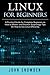 Linux for Beginners: A Practical Guide for Complete Beginners on How to Master and Discover Surprisingly Tips On How to Use Linux Efficiently