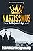 Narzissmus - Das Königreich im Kopf: Egoistische Selbstliebe und Manipulation von Narzissten erkennen, verstehen und abwehren. Praxisratgeber für den Alltag ... gegen toxische Beziehungen. (German Edition)