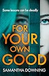 For Your Own Good by Samantha Downing For Your Own Good by Samantha Downing