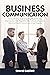 Business Communication: A comprehensive guide for learning effective business communication skills, negotiation skills, and to avoid barriers in internal and external communication of your company.