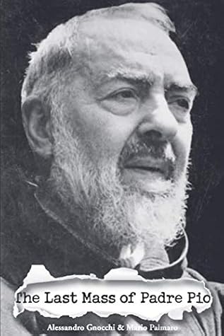 The Last Mass Of Padre Pio The Secret Soul Of The Stigmatic Saint By