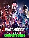 Watch Dogs Legion : COMPLETE GUIDE: Best Guide, Walkthrough, Tips and Hints to Become a Pro Player