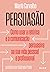 Persuasão: Como usar a retórica e a comunicação persuasiva na sua vida pessoal e profissional