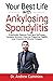 Your Best Life with Ankylosing Spondylitis: Drastically Reduce Pain and Stiffness, Conquer Anxiety, Improve Digestive Health, and Overcome Chronic Fatigue