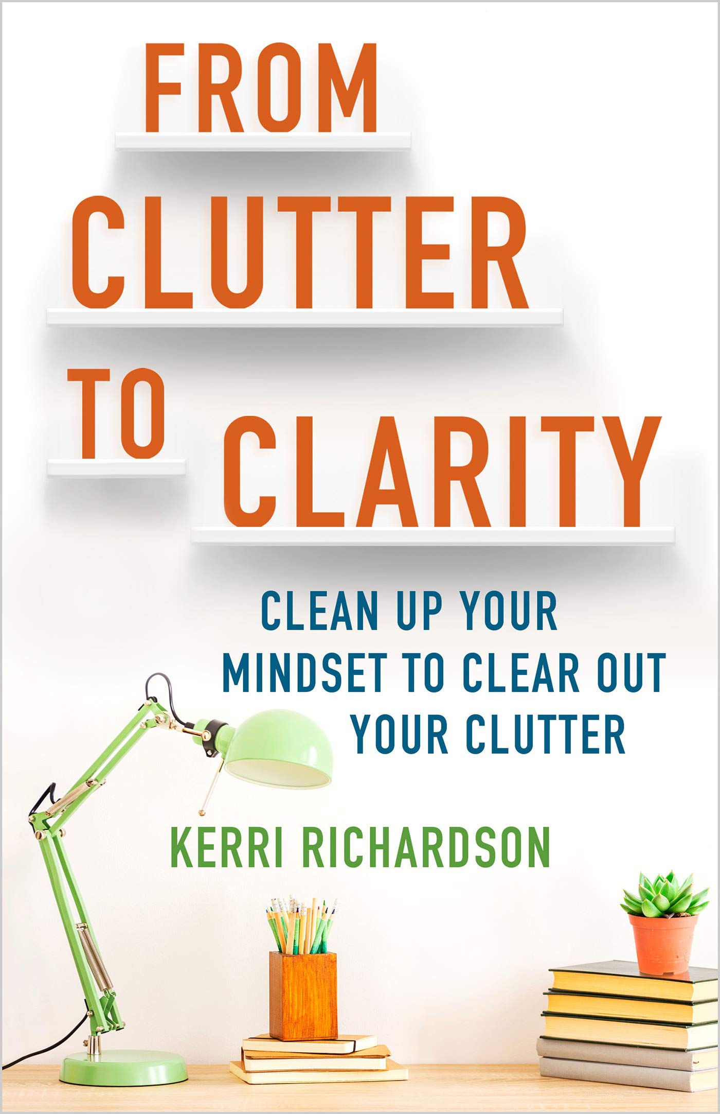 From Clutter to Clarity: Clean Up Your Mindset to Clear Out Your Clutter (Kindle Edition)