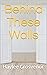 Behind These Walls by Haylee Grosvenor
