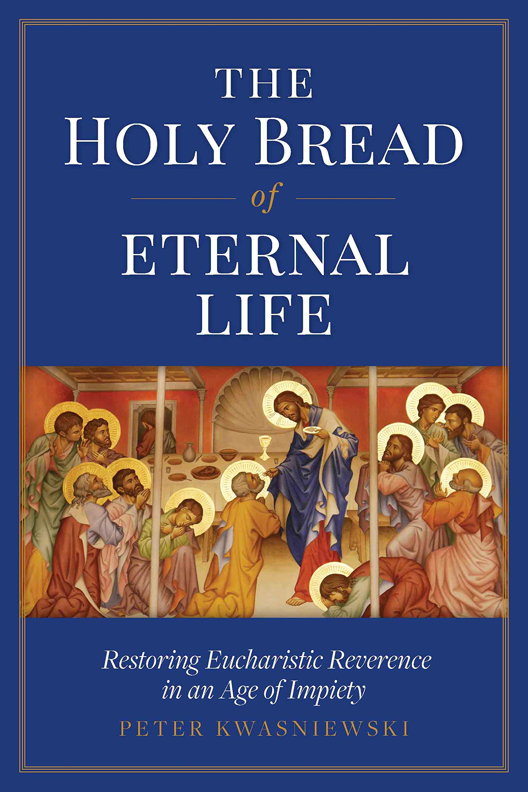 The Holy Bread of Eternal Life: Restoring Eucharistic Reverence in an Age of Impiety (Kindle Edition)