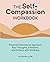 The Self-Compassion Workbook: Practical Exercises to Approach Your Thoughts, Emotions, and Actions with Kindness