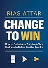 Change to Win: How to Optimize or Transform Your Business to Deliver Positive Results