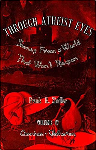 Through Atheist Eyes: Scenes from a World that Won't Reason, Volume IV: Omnium-Gatherum