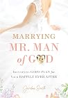 Marrying Mr. Man of God: Identifying God's Plan for Your Happy Ever After Marrying Mr. Man of God: Identifying God's Plan for Your Happy Ever After