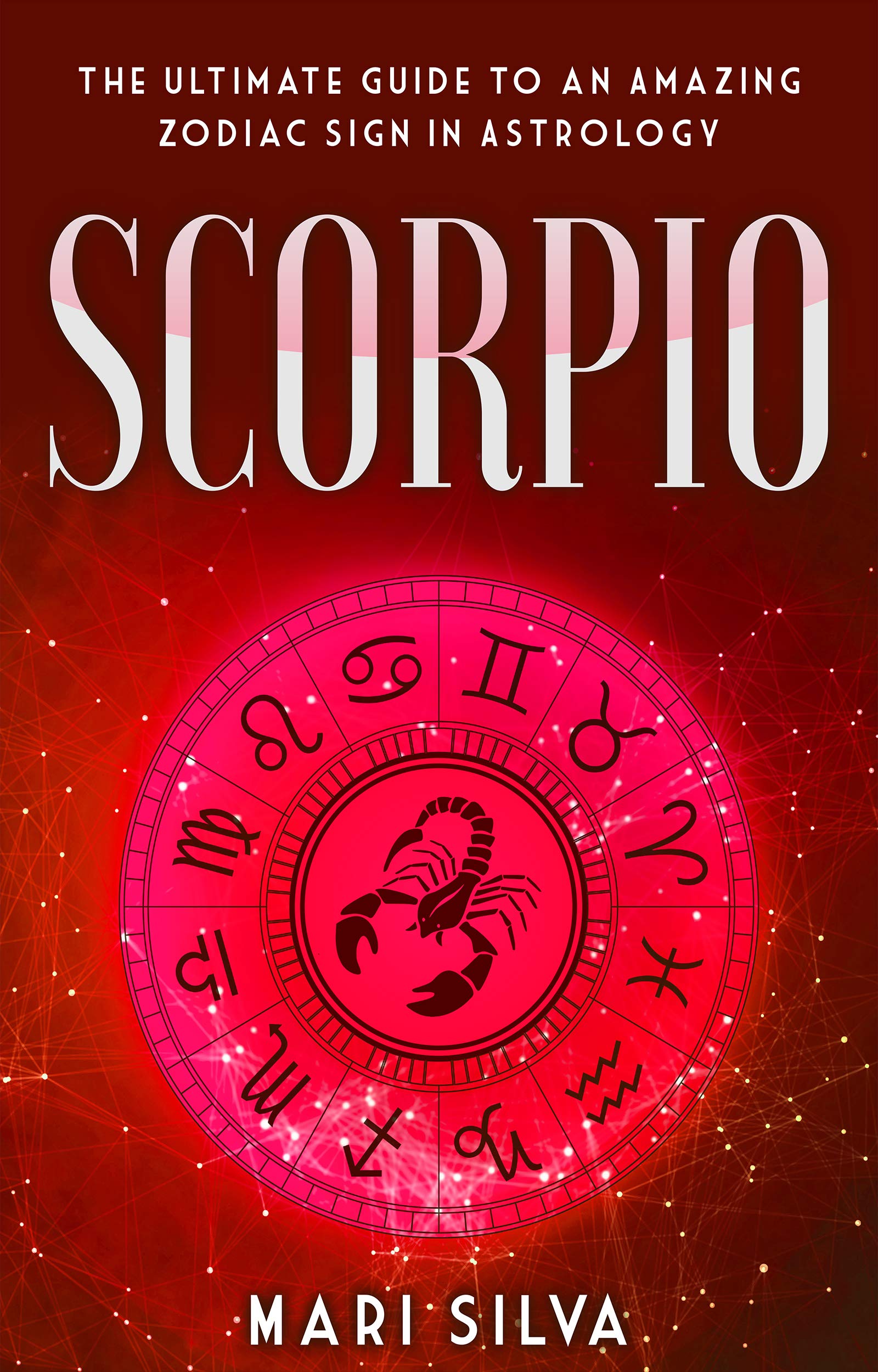 Scorpio: The Ultimate Guide to an Amazing Zodiac Sign in Astrology (Zodiac Signs Book 2)