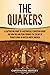 The Quakers: A Captivating Guide to a Historically Christian Group and How William Penn Founded the Colony of Pennsylvania in British North America