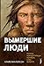 Вымершие люди: почему неандертальцы погибли, а мы — выжили