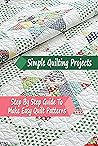 Simple Quilting Projects: Step By Step Guide To Make Easy Quilt Patterns: Gift Ideas for Holiday
